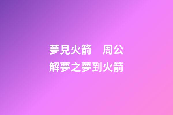 夢見火箭　周公解夢之夢到火箭